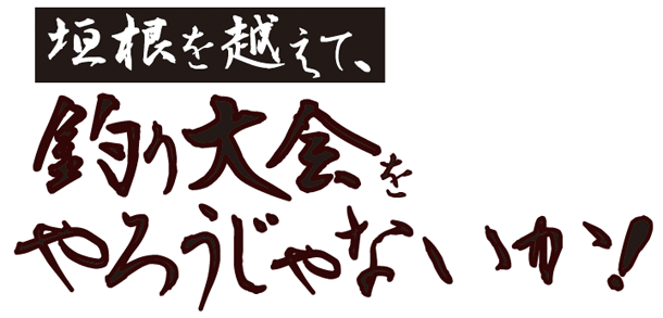 垣根を越えて、釣り大会をやろうじゃないか!